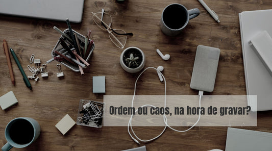 Ordem ou Caos na hora de gravar? O que você prefere
